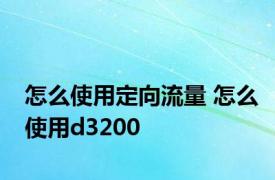 怎么使用定向流量 怎么使用d3200