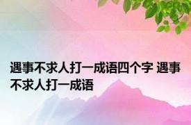 遇事不求人打一成语四个字 遇事不求人打一成语