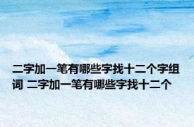 二字加一笔有哪些字找十二个字组词 二字加一笔有哪些字找十二个