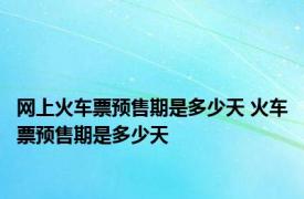 网上火车票预售期是多少天 火车票预售期是多少天