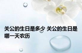 关公的生日是多少 关公的生日是哪一天农历