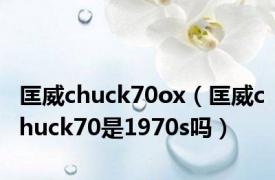 匡威chuck70ox（匡威chuck70是1970s吗）