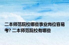 二本师范院校哪些事业岗位容易考? 二本师范院校有哪些