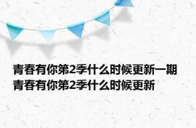 青春有你第2季什么时候更新一期 青春有你第2季什么时候更新