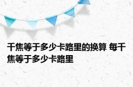 千焦等于多少卡路里的换算 每千焦等于多少卡路里