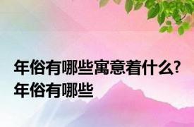 年俗有哪些寓意着什么? 年俗有哪些