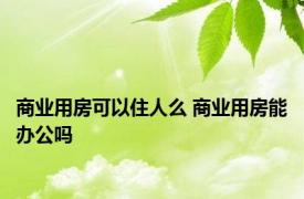 商业用房可以住人么 商业用房能办公吗