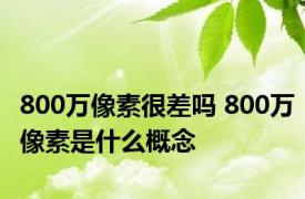 800万像素很差吗 800万像素是什么概念