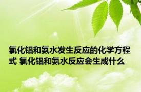 氯化铝和氨水发生反应的化学方程式 氯化铝和氨水反应会生成什么