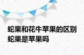 蛇果和花牛苹果的区别 蛇果是苹果吗