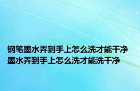 钢笔墨水弄到手上怎么洗才能干净 墨水弄到手上怎么洗才能洗干净