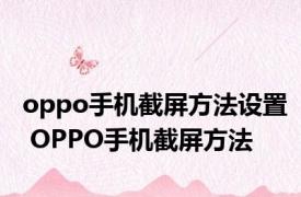 oppo手机截屏方法设置 OPPO手机截屏方法