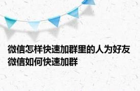 微信怎样快速加群里的人为好友 微信如何快速加群