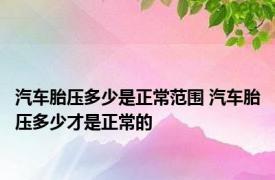 汽车胎压多少是正常范围 汽车胎压多少才是正常的