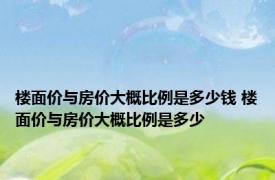 楼面价与房价大概比例是多少钱 楼面价与房价大概比例是多少