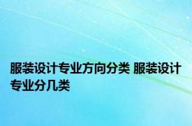 服装设计专业方向分类 服装设计专业分几类