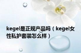 kegel是正规产品吗（kegel女性私护套装怎么样）