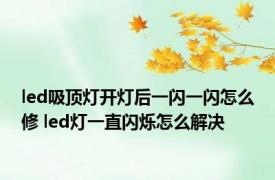 led吸顶灯开灯后一闪一闪怎么修 led灯一直闪烁怎么解决