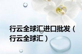 行云全球汇进口批发（行云全球汇）