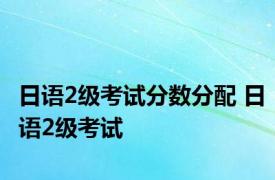 日语2级考试分数分配 日语2级考试 