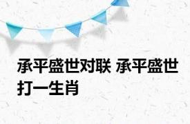 承平盛世对联 承平盛世打一生肖