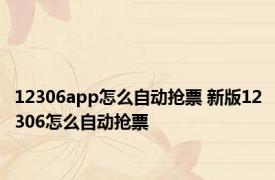 12306app怎么自动抢票 新版12306怎么自动抢票