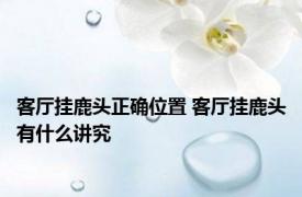 客厅挂鹿头正确位置 客厅挂鹿头有什么讲究