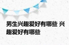 男生兴趣爱好有哪些 兴趣爱好有哪些