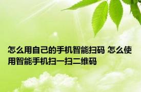 怎么用自己的手机智能扫码 怎么使用智能手机扫一扫二维码