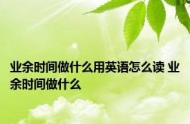 业余时间做什么用英语怎么读 业余时间做什么