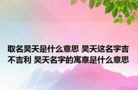 取名昊天是什么意思 昊天这名字吉不吉利 昊天名字的寓意是什么意思