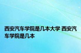 西安汽车学院是几本大学 西安汽车学院是几本