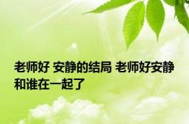 老师好 安静的结局 老师好安静和谁在一起了