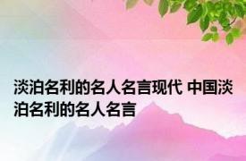 淡泊名利的名人名言现代 中国淡泊名利的名人名言