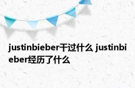 justinbieber干过什么 justinbieber经历了什么