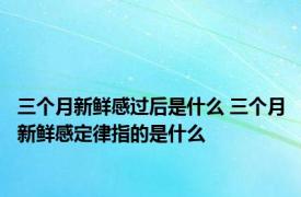 三个月新鲜感过后是什么 三个月新鲜感定律指的是什么