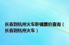 长春到杭州火车卧铺票价查询（长春到杭州火车）