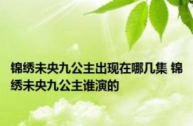 锦绣未央九公主出现在哪几集 锦绣未央九公主谁演的