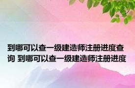 到哪可以查一级建造师注册进度查询 到哪可以查一级建造师注册进度