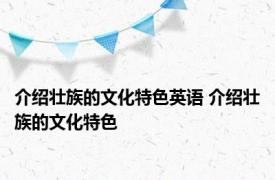 介绍壮族的文化特色英语 介绍壮族的文化特色