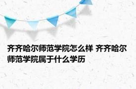 齐齐哈尔师范学院怎么样 齐齐哈尔师范学院属于什么学历