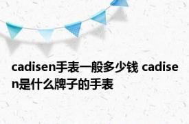 cadisen手表一般多少钱 cadisen是什么牌子的手表