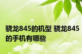 骁龙845的机型 骁龙845的手机有哪些