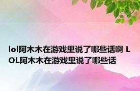 lol阿木木在游戏里说了哪些话啊 LOL阿木木在游戏里说了哪些话