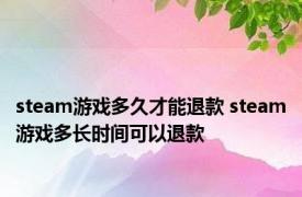 steam游戏多久才能退款 steam游戏多长时间可以退款