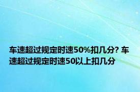 车速超过规定时速50%扣几分? 车速超过规定时速50以上扣几分