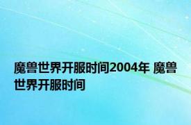 魔兽世界开服时间2004年 魔兽世界开服时间 