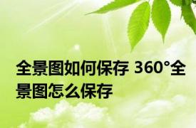 全景图如何保存 360°全景图怎么保存