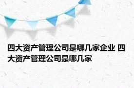 四大资产管理公司是哪几家企业 四大资产管理公司是哪几家