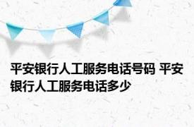 平安银行人工服务电话号码 平安银行人工服务电话多少